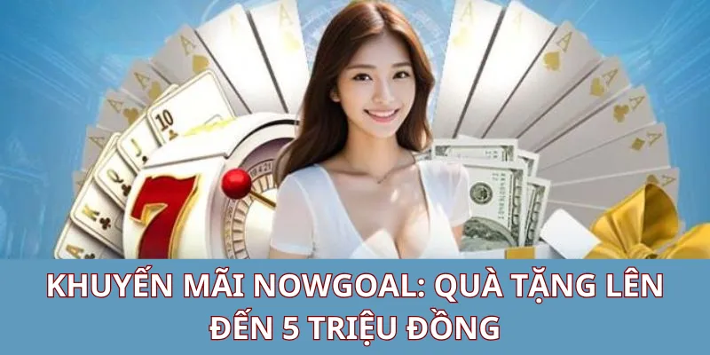 CHƯƠNG TRÌNH KHUYẾN MÃI CHO NGƯỜI MỚI NOWGOAL